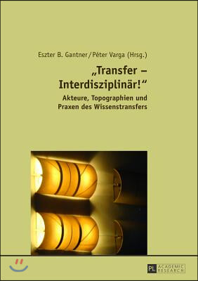 ≪Transfer - Interdisziplinaer!≫: Akteure, Topographien Und Praxen Des Wissenstransfers