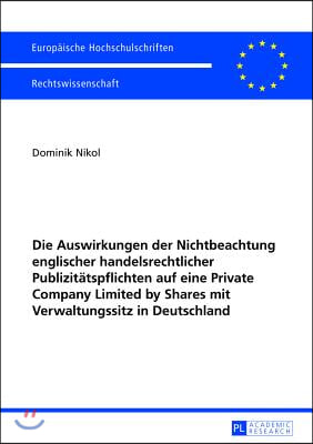 Die Auswirkungen der Nichtbeachtung englischer handelsrechtlicher Publizitaetspflichten auf eine Private Company Limited by Shares mit Verwaltungssitz