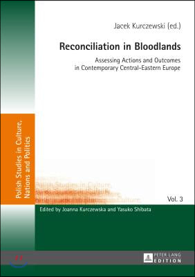 Reconciliation in Bloodlands: Assessing Actions and Outcomes in Contemporary Central-Eastern Europe