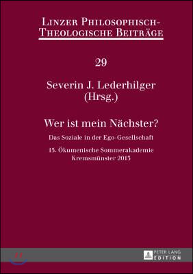 Wer Ist Mein Naechster?: Das Soziale in Der Ego-Gesellschaft- 15. Oekumenische Sommerakademie, Kremsmuenster 2013