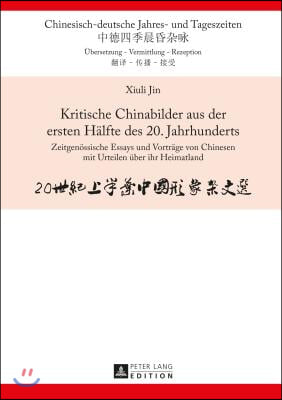 Kritische Chinabilder aus der ersten Haelfte des 20. Jahrhunderts: Zeitgenoessische Essays und Vortraege von Chinesen mit Urteilen ueber ihr Heimatlan