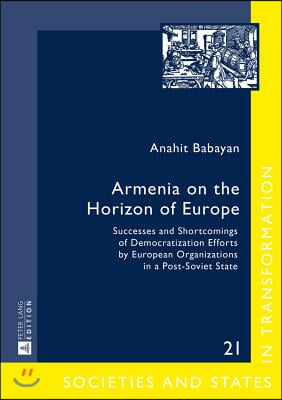 Armenia on the Horizon of Europe: Successes and Shortcomings of Democratization Efforts by European Organizations in a Post-Soviet State