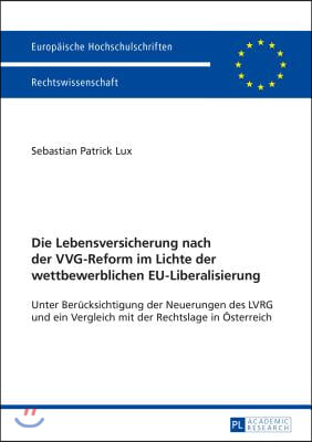 Die Lebensversicherung nach der VVG-Reform im Lichte der wettbewerblichen EU-Liberalisierung: Unter Beruecksichtigung der Neuerungen des LVRG und ein