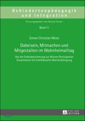 Dabeisein, Mitmachen und Mitgestalten im Wohnheimalltag: Von der Selbstbestimmung zur Aktiven Partizipation Erwachsener mit intellektueller Beeintraec