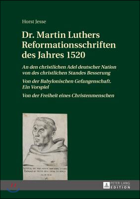 Dr. Martin Luthers Reformationsschriften des Jahres 1520: An den christlichen Adel deutscher Nation von des christlichen Standes Besserung - Von der B