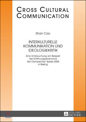 Interkulturelle Kommunikation und Ideologiekritik: Eine Untersuchung am Beispiel der Eroeffnungszeremonie der Olympischen Spiele 2008 in Beijing