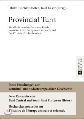 Provincial Turn: Verhaeltnis zwischen Staat und Provinz im suedoestlichen Europa vom letzten Drittel des 17. bis ins 21. Jahrhundert