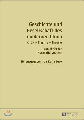 Geschichte und Gesellschaft des modernen China: Kritik - Empirie - Theorie / Festschrift fuer Mechthild Leutner