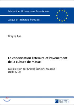 La Canonisation Litt&#233;raire Et l&#39;Av&#232;nement de la Culture de Masse: La Collection &#171;Les Grands &#201;crivains Fran&#231;ais&#187; (1887-1913)