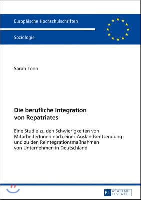 Die berufliche Integration von Repatriates: Eine Studie zu den Schwierigkeiten von MitarbeiterInnen nach einer Auslandsentsendung und zu den Reintegra