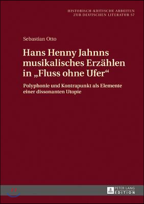 Hans Henny Jahnns musikalisches Erzaehlen in Fluss ohne Ufer: Polyphonie und Kontrapunkt als Elemente einer dissonanten Utopie