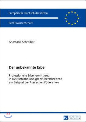 Der unbekannte Erbe: Professionelle Erbenermittlung in Deutschland und grenzueberschreitend am Beispiel der Russischen Foederation