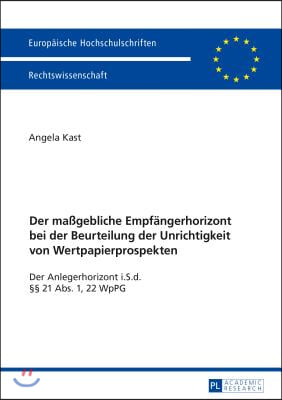 Der ma&#223;gebliche Empfaengerhorizont bei der Beurteilung der Unrichtigkeit von Wertpapierprospekten: Der Anlegerhorizont i.S.d. &#167;&#167; 21 Abs. 1, 22 WpPG