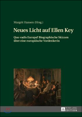 Neues Licht auf Ellen Key: Quo vadis Europa? Biographische Skizzen ueber eine europaeische Vordenkerin