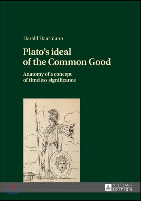 Plato's ideal of the Common Good: Anatomy of a concept of timeless significance