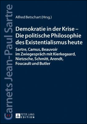 Demokratie in der Krise - Die politische Philosophie des Existentialismus heute: Sartre, Camus, Beauvoir im Zwiegespraech mit Kierkegaard, Nietzsche,