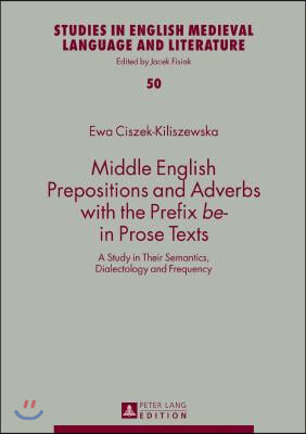 Middle English Prepositions and Adverbs with the Prefix be- in Prose Texts: A Study in Their Semantics, Dialectology and Frequency