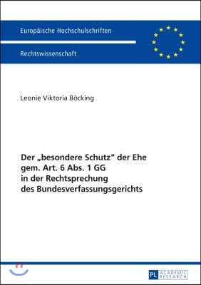 Der besondere Schutz der Ehe gem. Art. 6 Abs. 1 GG in der Rechtsprechung des Bundesverfassungsgerichts: Eine Untersuchung unter besonderer Beruecksich