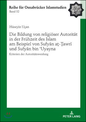 Die Bildung von religioeser Autoritaet in der Fruehzeit des Islam am Beispiel von Sufy?n a?-?awr? und Sufy?n bin ?Uyay