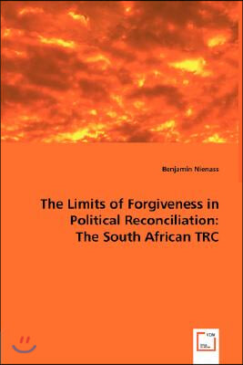 The Limits of Forgiveness in Political Reconciliation: The South African TRC