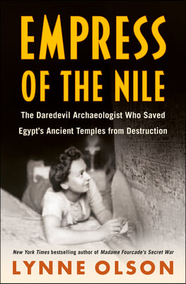 Empress of the Nile: The Daredevil Archaeologist Who Saved Egypt&#39;s Ancient Temples from Destruction