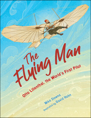 The Flying Man: Otto Lilienthal, the World's First Pilot