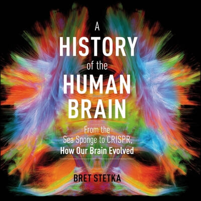 A History of the Human Brain: From the Sea Sponge to Crispr, How Our Brain Evolved