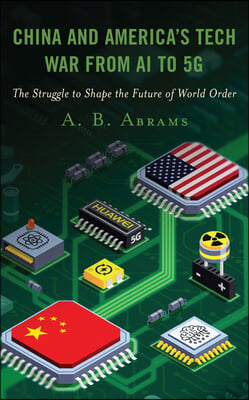 China and America&#39;s Tech War from AI to 5G: The Struggle to Shape the Future of World Order