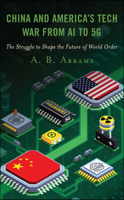 China and America's Tech War from AI to 5G: The Struggle to Shape the Future of World Order