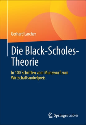 Die Black-Scholes-Theorie: In 100 Schritten Vom Munzwurf Zum Wirtschaftsnobelpreis