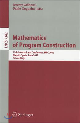 Mathematics of Program Construction: 11th International Conference, MPC 2012, Madrid, Spain, June 25-27, 2012, Proceedings