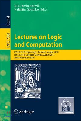 Lectures on Logic and Computation: Esslli 2010, Copenhagen, Denmark, August 2010, Esslli 2011, Ljubljana, Slovenia, August 2011, Selected Lecture Note