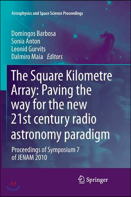 The Square Kilometre Array: Paving the Way for the New 21st Century Radio Astronomy Paradigm: Proceedings of Symposium 7 of Jenam 2010