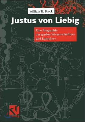 Justus Von Liebig: Eine Biographie Des Groen Naturwissenschaftlers Und Europaers