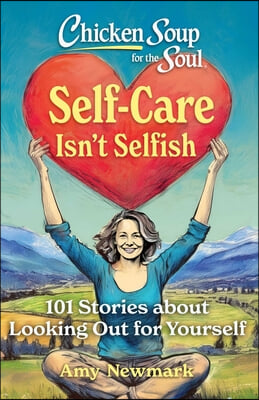 Chicken Soup for the Soul: Self-Care Isn&#39;t Selfish: 101 Stories about Looking Out for Yourself