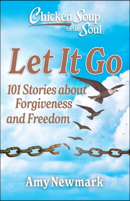 Chicken Soup for the Soul: Let It Go: 101 Stories about Forgiveness and Freedom