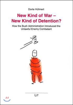 New Kind of War - New Kind of Detention?, 19: How the Bush Administration Introduced the Unlawful Enemy Combatant