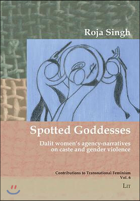 Spotted Goddesses: Dalit Women&#39;s Agency-Narratives on Caste and Gender Violencevolume 6