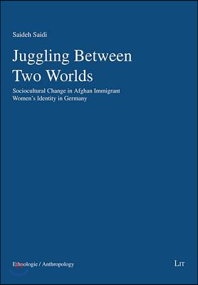 Juggling Between Two Worlds: Sociocultural Change in Afghan Immigrant Women's Identity in Germanyvolume 65