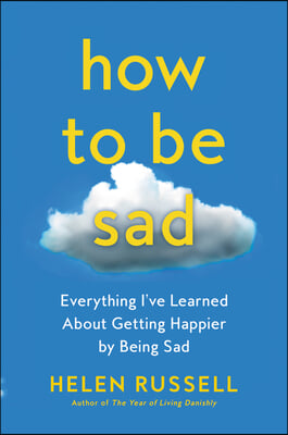 How to Be Sad: Everything I&#39;ve Learned about Getting Happier by Being Sad