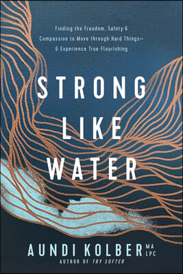 Strong Like Water: Finding the Freedom, Safety, and Compassion to Move Through Hard Things--And Experience True Flourishing