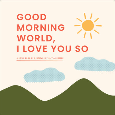 Good Morning, World--I Love You So: A Little Book of Gratitude
