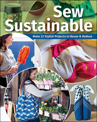 Sew Sustainable: Make 22+ Stylish Projects to Reuse &amp; Reduce