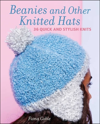 Beanies and Other Knitted Hats: 36 Quick and Stylish Knits