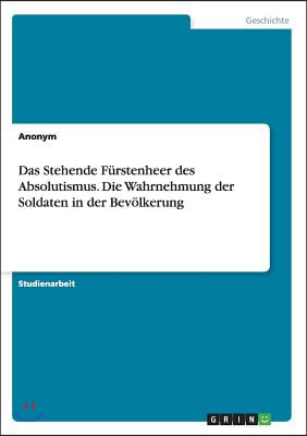 Das Stehende Furstenheer Des Absolutismus. Die Wahrnehmung Der Soldaten in Der Bevolkerung