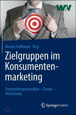 Zielgruppen Im Konsumentenmarketing: Segmentierungsansatze - Trends - Umsetzung