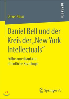 Daniel Bell Und Der Kreis Der &quot;New York Intellectuals&quot;: Fruhe Amerikanische Offentliche Soziologie