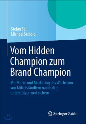 Vom Hidden Champion Zum Brand Champion: Mit Marke Und Marketing Das Wachstum Von Mittelstandlern Nachhaltig Unterstutzen Und Sichern