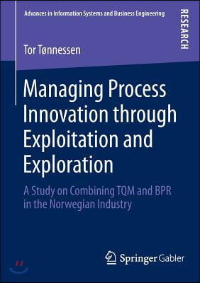 Managing Process Innovation Through Exploitation and Exploration: A Study on Combining TQM and Bpr in the Norwegian Industry