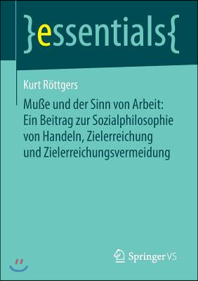 Mu&#223;e Und Der Sinn Von Arbeit: Ein Beitrag Zur Sozialphilosophie Von Handeln, Zielerreichung Und Zielerreichungsvermeidung